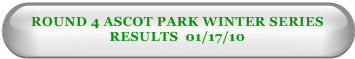 ROUND 4 ASCOT PARK WINTER SERIES RESULTS  01/17/10