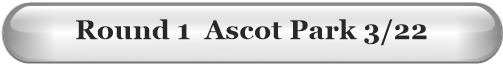 Round 1  Ascot Park 3/22